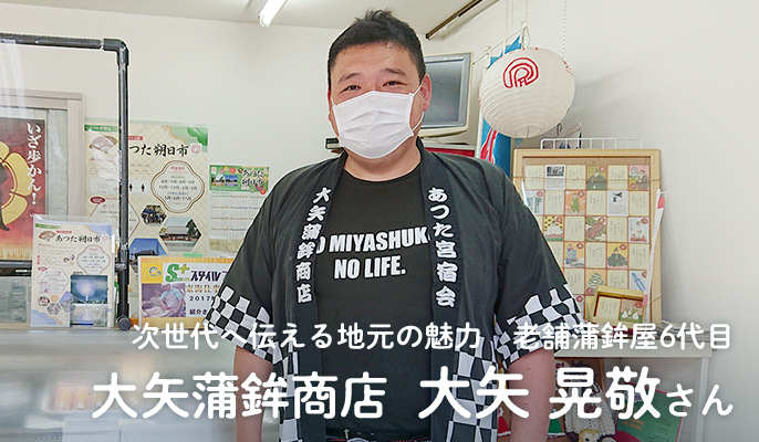 次世代へ伝える地元の魅力　老舗蒲鉾屋6代目　大矢蒲鉾商店　大矢 晃敬さん