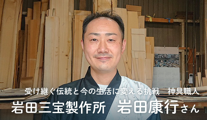 受け継ぐ伝統と今の生活に変える挑戦　神具職人　岩田三宝製作所　岩田康行さん